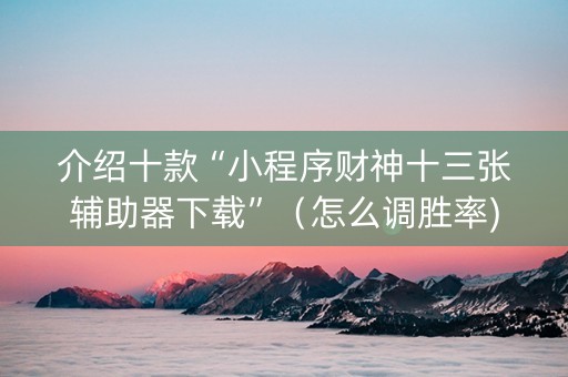 介绍十款“小程序财神十三张辅助器下载”（怎么调胜率)