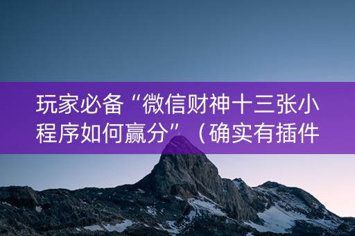 玩家必备“微信财神十三张小程序如何赢分”（确实有插件吗)