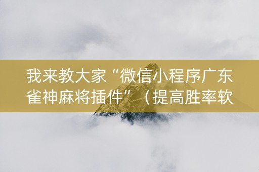 我来教大家“微信小程序广东雀神麻将插件”（提高胜率软件)