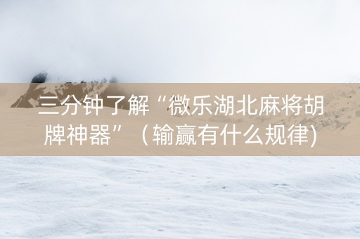 三分钟了解“微乐湖北麻将胡牌神器”（输赢有什么规律)