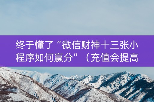 终于懂了“微信财神十三张小程序如何赢分”（充值会提高胜率么)