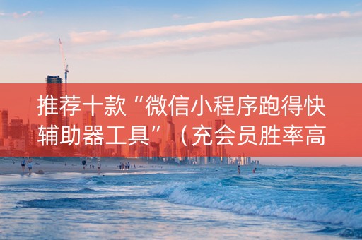 推荐十款“微信小程序跑得快辅助器工具”（充会员胜率高)