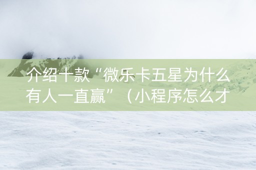 介绍十款“微乐卡五星为什么有人一直赢”（小程序怎么才会赢)