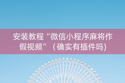 安装教程“微信小程序麻将作假视频”（确实有插件吗)