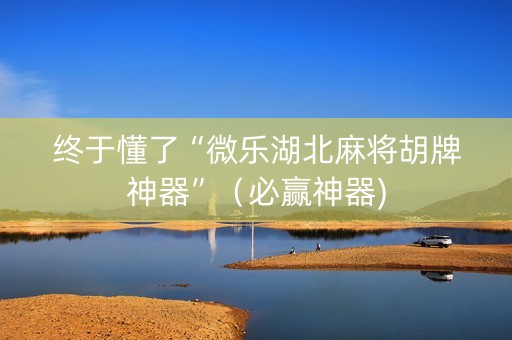 终于懂了“微乐湖北麻将胡牌神器”（必赢神器)