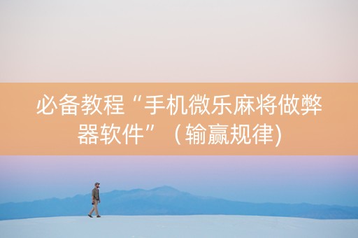 必备教程“手机微乐麻将做弊器软件”（输赢规律)