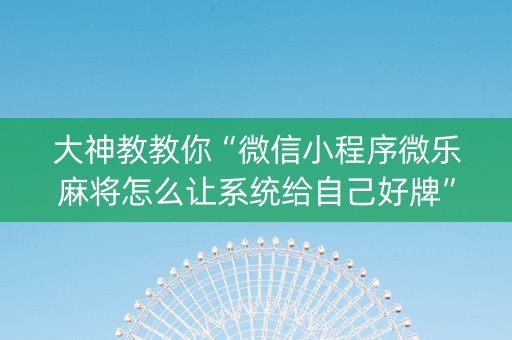 大神教教你“微信小程序微乐麻将怎么让系统给自己好牌”（万能开挂器)