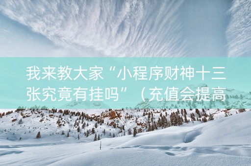 我来教大家“小程序财神十三张究竟有挂吗”（充值会提高胜率么)