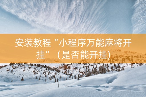 安装教程“小程序万能麻将开挂”（是否能开挂)