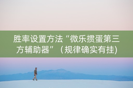 胜率设置方法“微乐掼蛋第三方辅助器”（规律确实有挂)