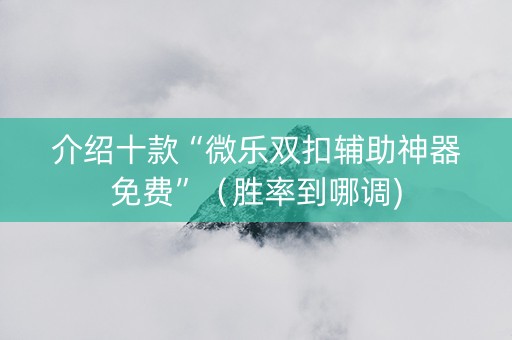 介绍十款“微乐双扣辅助神器免费”（胜率到哪调)