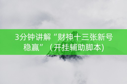 3分钟讲解“财神十三张新号稳赢”（开挂辅助脚本)