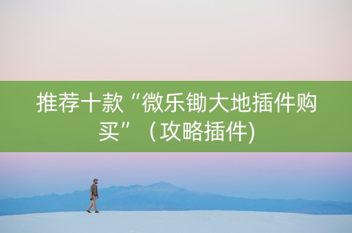 推荐十款“微乐锄大地插件购买”（攻略插件)