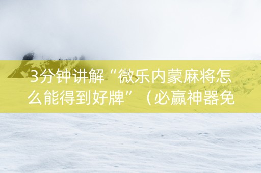 3分钟讲解“微乐内蒙麻将怎么能得到好牌”（必赢神器免费安装)