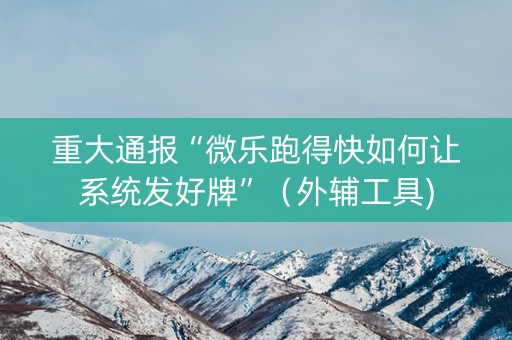 重大通报“微乐跑得快如何让系统发好牌”（外辅工具)