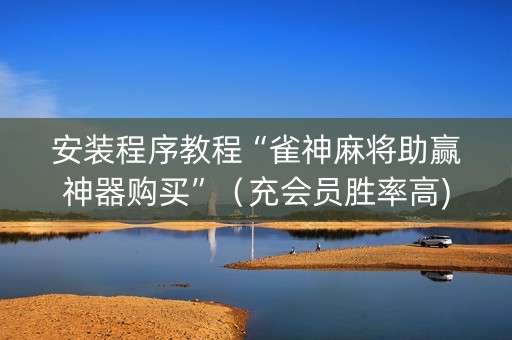 安装程序教程“雀神麻将助赢神器购买”（充会员胜率高)