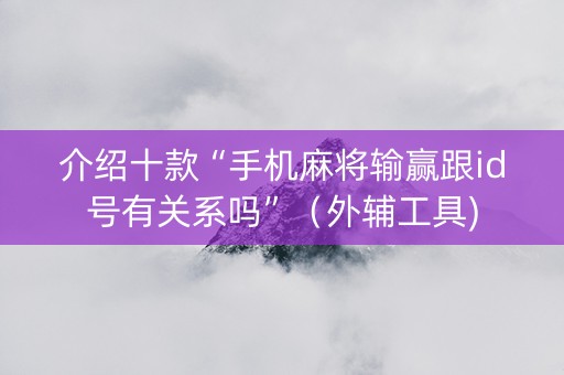 介绍十款“手机麻将输赢跟id号有关系吗”（外辅工具)