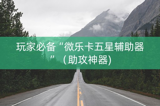 玩家必备“微乐卡五星辅助器”（助攻神器)