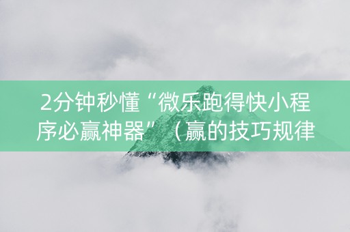 2分钟秒懂“微乐跑得快小程序必赢神器”（赢的技巧规律)