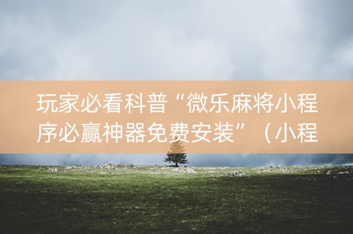 玩家必看科普“微乐麻将小程序必赢神器免费安装”（小程序辅助软件)