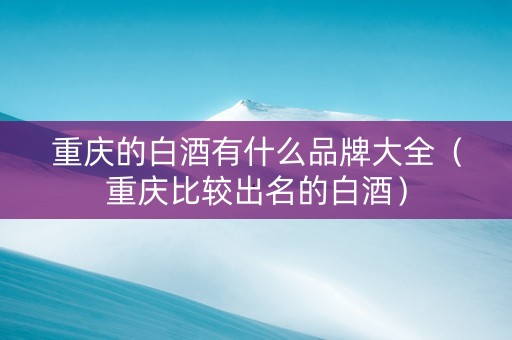 重庆的白酒有什么品牌大全（重庆比较出名的白酒）