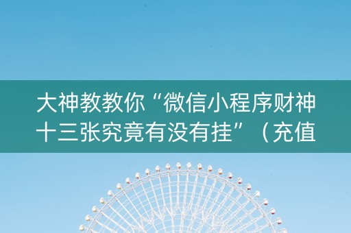 大神教教你“微信小程序财神十三张究竟有没有挂”（充值会提高胜率么)