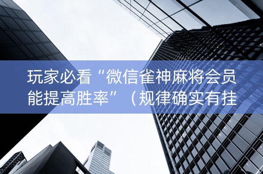 玩家必看“微信雀神麻将会员能提高胜率”（规律确实有挂)