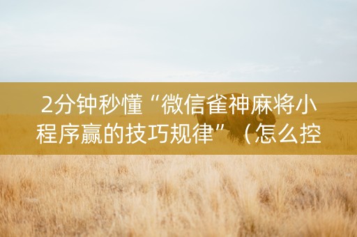 2分钟秒懂“微信雀神麻将小程序赢的技巧规律”（怎么控制输赢)