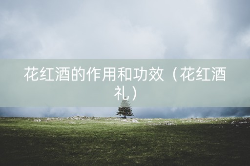 花红酒的作用和功效（花红酒礼）