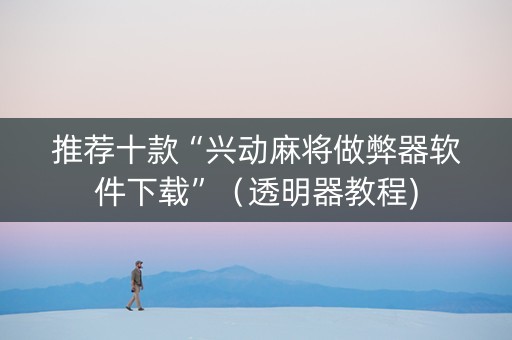推荐十款“兴动麻将做弊器软件下载”（透明器教程)