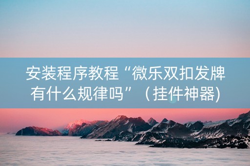 安装程序教程“微乐双扣发牌有什么规律吗”（挂件神器)