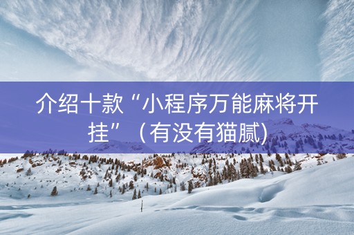 介绍十款“小程序万能麻将开挂”（有没有猫腻)