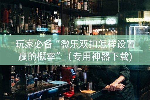 玩家必备“微乐双扣怎样设置赢的概率”（专用神器下载)