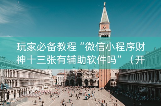 玩家必备教程“微信小程序财神十三张有辅助软件吗”（开挂神器下载)