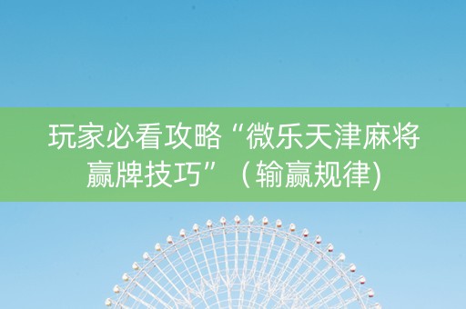 玩家必看攻略“微乐天津麻将赢牌技巧”（输赢规律)