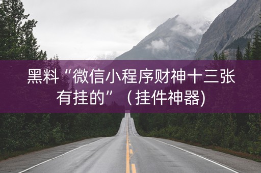黑料“微信小程序财神十三张有挂的”（挂件神器)
