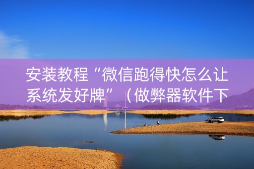 安装教程“微信跑得快怎么让系统发好牌”（做弊器软件下载)