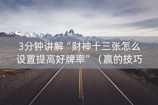 3分钟讲解“财神十三张怎么设置提高好牌率”（赢的技巧规律)
