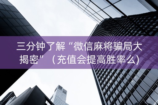 三分钟了解“微信麻将骗局大揭密”（充值会提高胜率么)