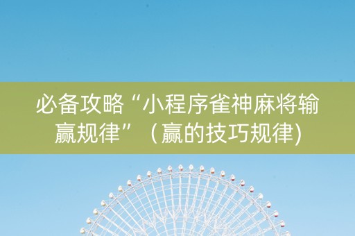必备攻略“小程序雀神麻将输赢规律”（赢的技巧规律)