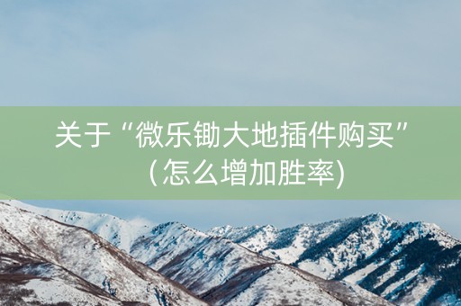 关于“微乐锄大地插件购买”（怎么增加胜率)