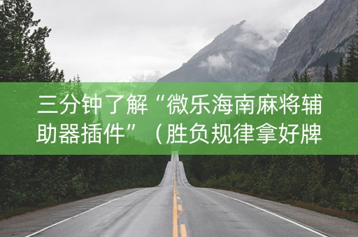 三分钟了解“微乐海南麻将辅助器插件”（胜负规律拿好牌)