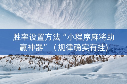 胜率设置方法“小程序麻将助赢神器”（规律确实有挂)