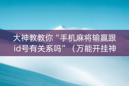 大神教教你“手机麻将输赢跟id号有关系吗”（万能开挂神器)
