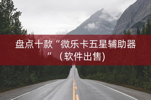 盘点十款“微乐卡五星辅助器”（软件出售)