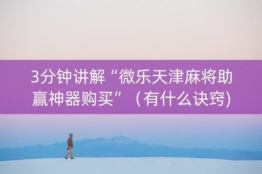 3分钟讲解“微乐天津麻将助赢神器购买”（有什么诀窍)