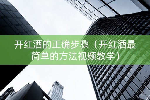 开红酒的正确步骤（开红酒最简单的方法视频教学）