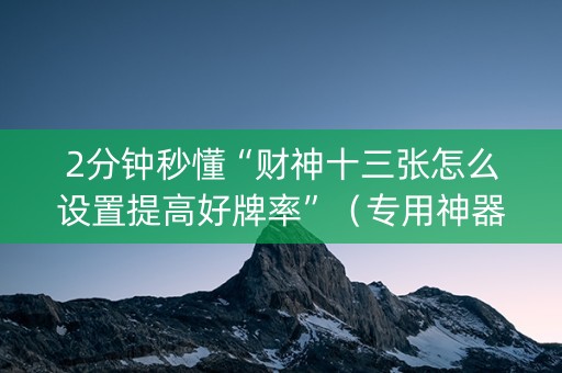 2分钟秒懂“财神十三张怎么设置提高好牌率”（专用神器下载)
