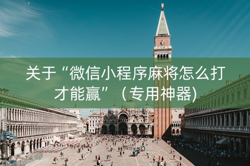 关于“微信小程序麻将怎么打才能赢”（专用神器)