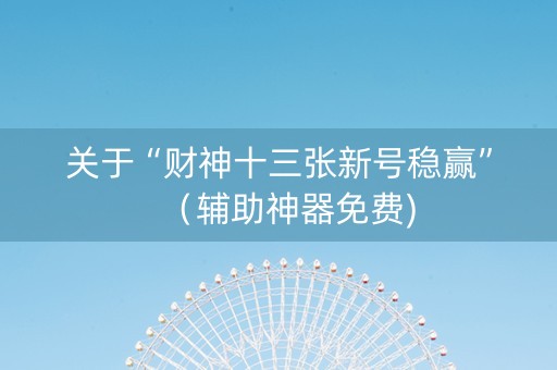 关于“财神十三张新号稳赢”（辅助神器免费)